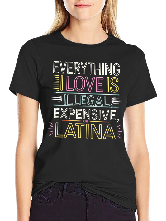 Everything I Love T-Shirt - Illegal Expensive Latina