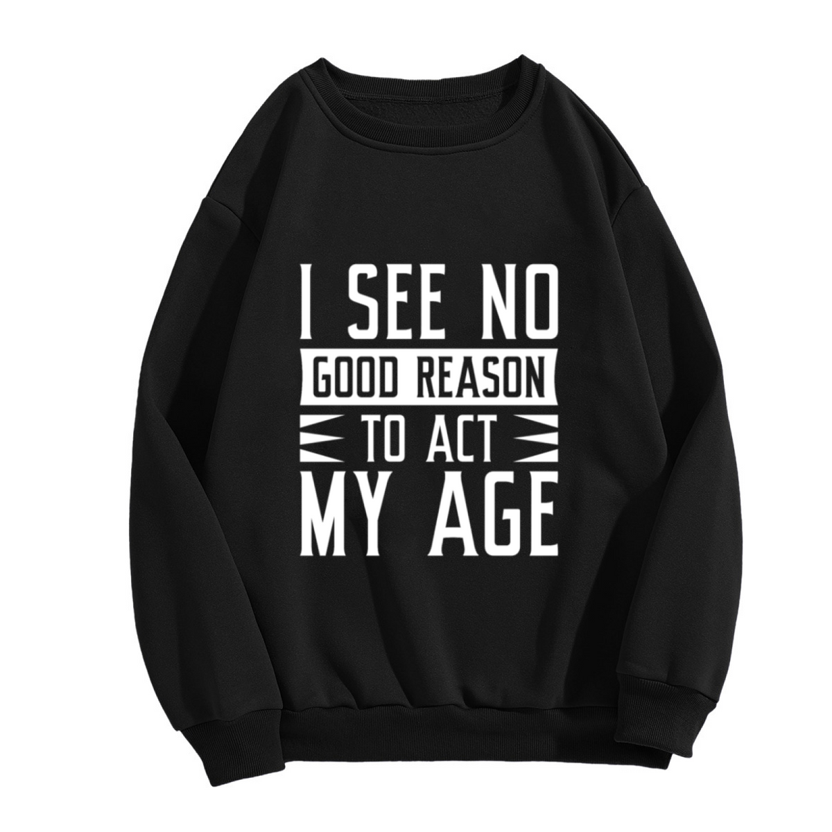 I See No Good Reason To Act My Age Sweatshirt | Funny Birthday Quote Graphic Crewneck, Age Is Just A Number Pullover Top, Birthday Gift for Women Men