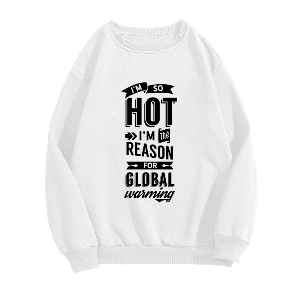 I'm So Hot I'm The Reason For Global Warming Crewneck Sweatshirt - Funny Sarcastic Quote Pullover, Hot Humor Gift