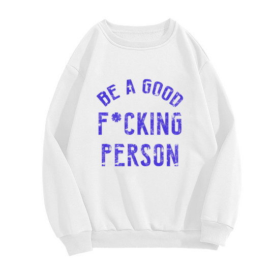 Be A Good F*cking Person Edgy Motivational Crewneck Sweatshirt | Distressed Blunt Slogan Pullover, Honest Gift