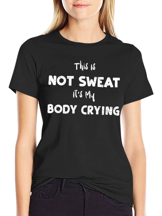 Funny Workout T-Shirt: Not Sweat Body Crying!