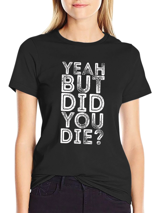 Yeah But Did You Die? Graphic Tee