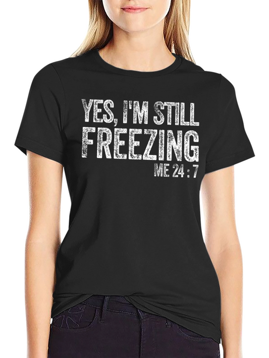 Yes Im Still Freezing Me 24:7 T-Shirt