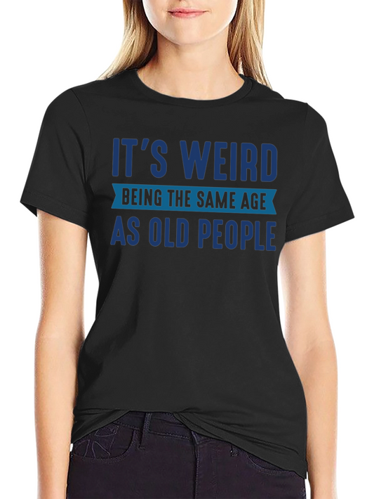 Funny Its Weird Being The Same Age As Old People T-Shirt