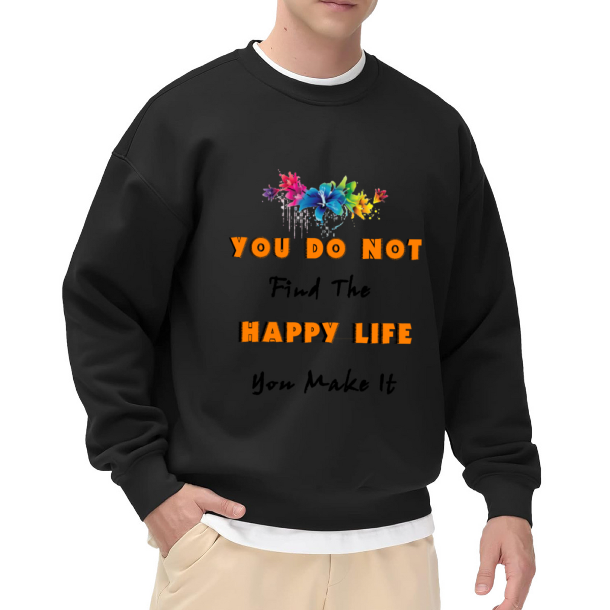 You Do Not Find The Happy Life You Make It Sweatshirt | Watercolor Floral Quote Graphic Crewneck, Inspirational Pullover Top, Positive Gift for Women