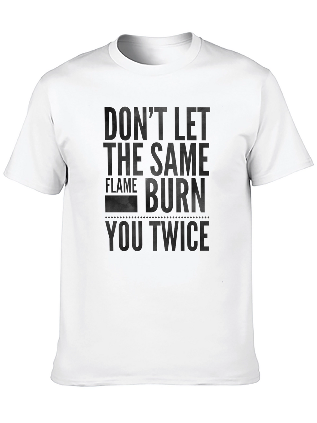 Dont Let the Same Flame Burn You Twice T-Shirt