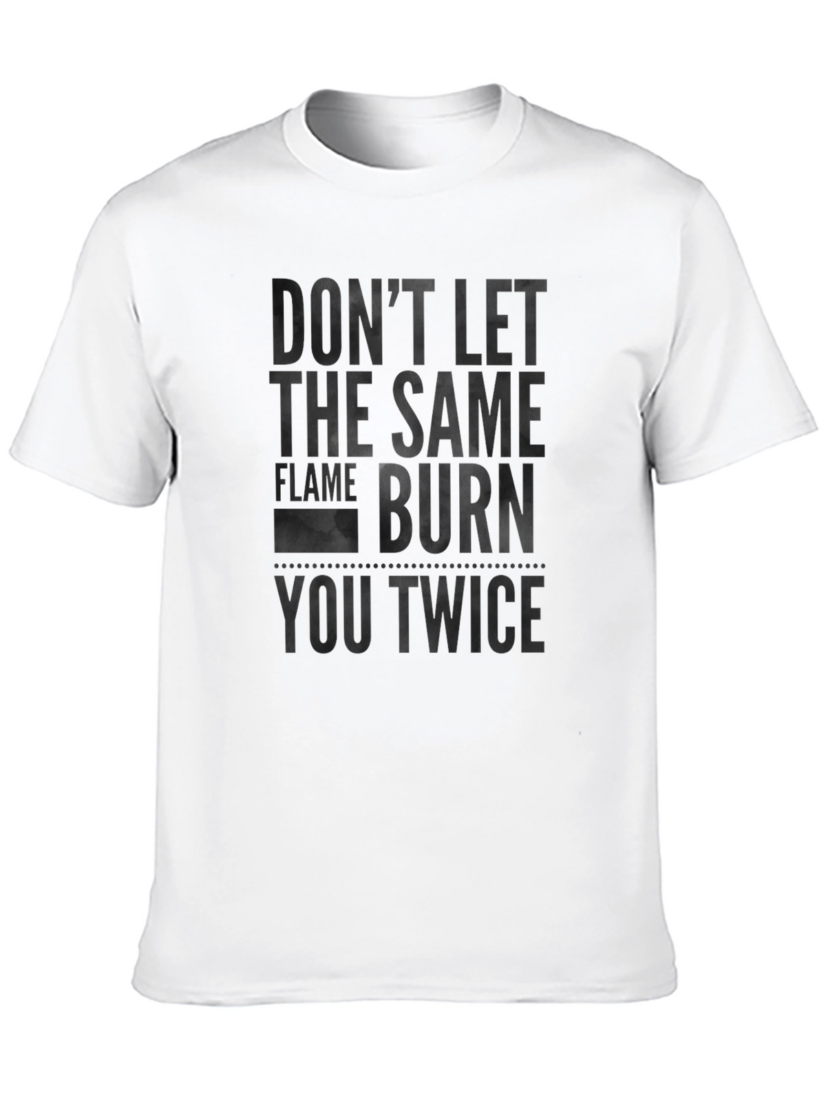 Dont Let the Same Flame Burn You Twice T-Shirt