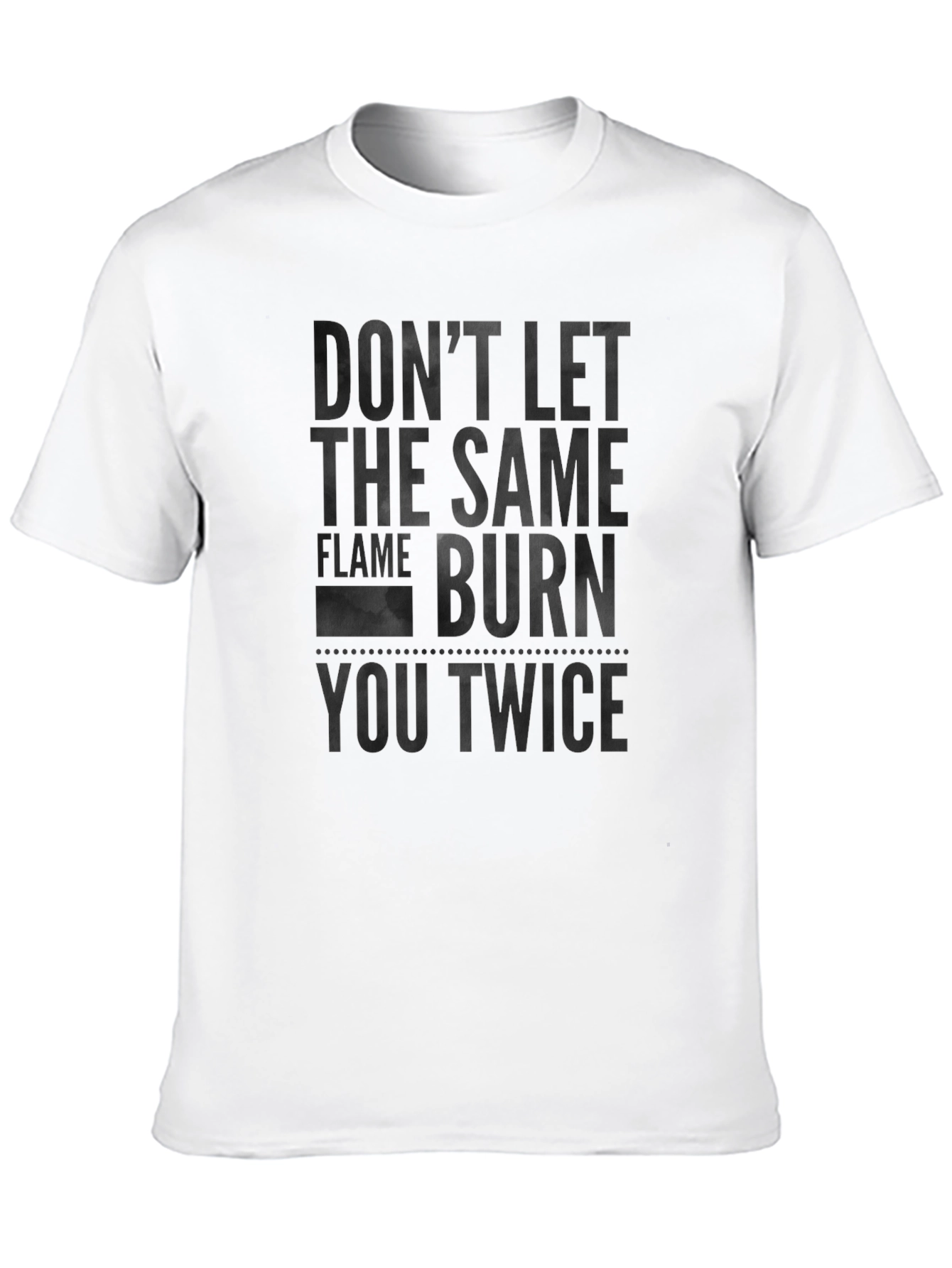 Dont Let the Same Flame Burn You Twice T-Shirt