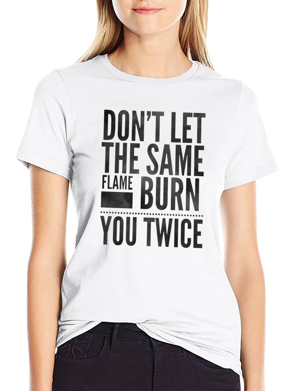 Dont Let the Same Flame Burn You Twice T-Shirt