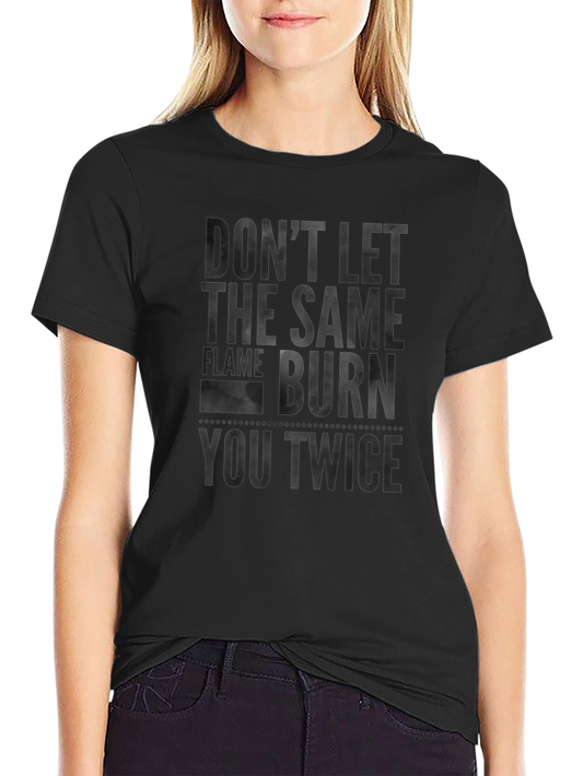Dont Let the Same Flame Burn You Twice T-Shirt