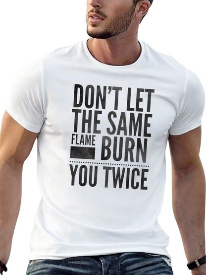 Dont Let the Same Flame Burn You Twice T-Shirt