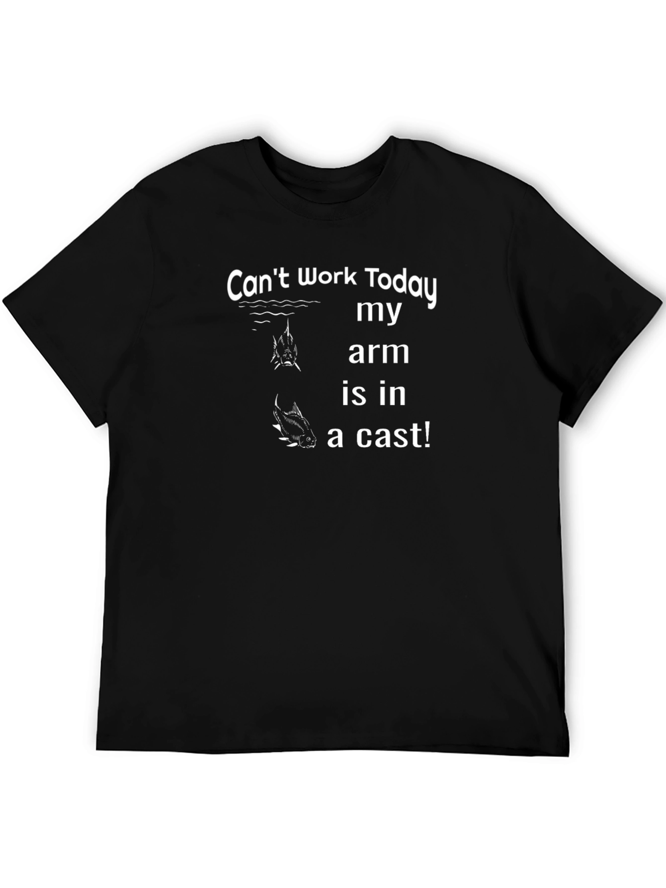 Fishing T-Shirt: Cant Work Today Arm is in a Cast!