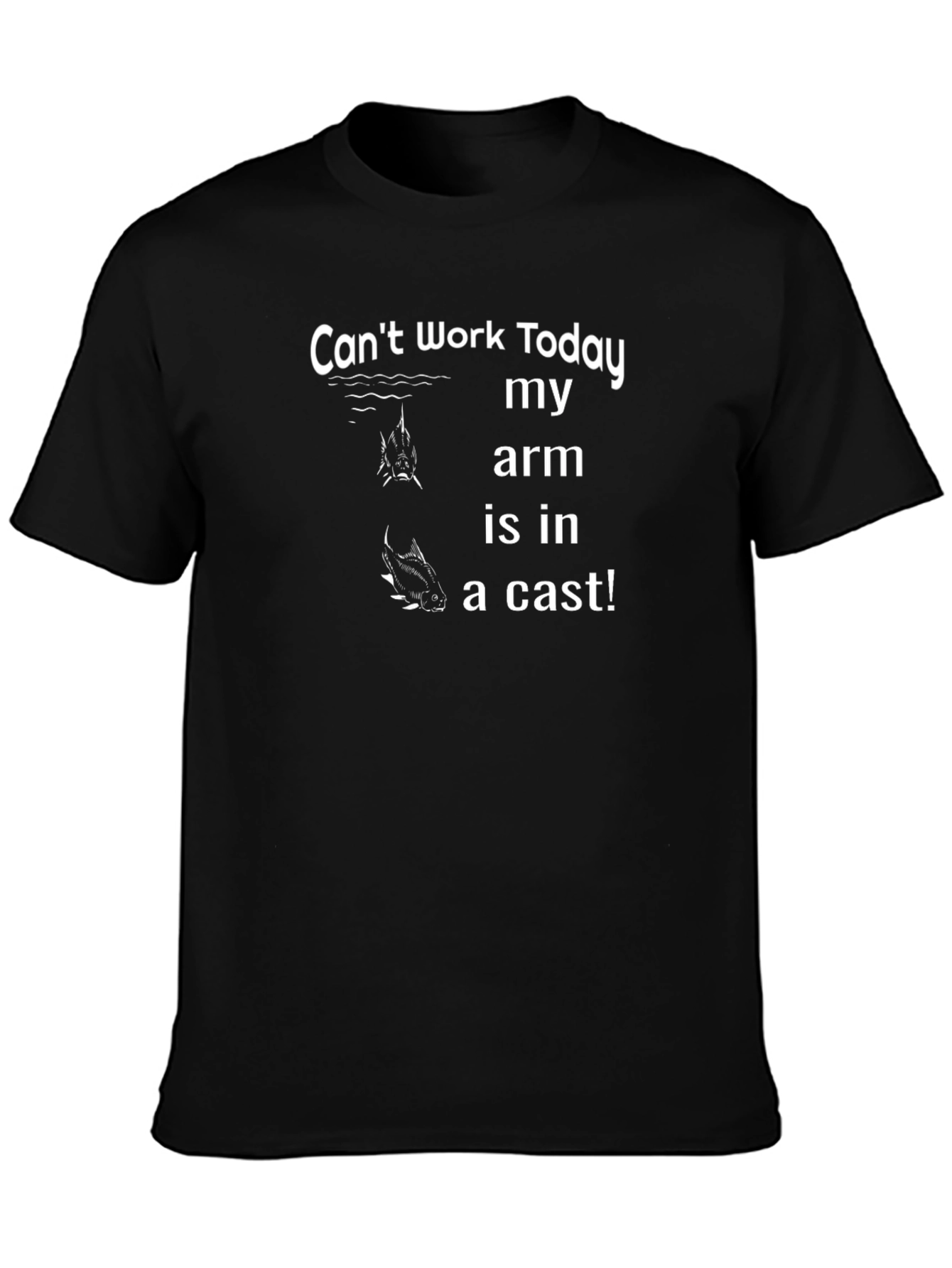 Fishing T-Shirt: Cant Work Today Arm is in a Cast!