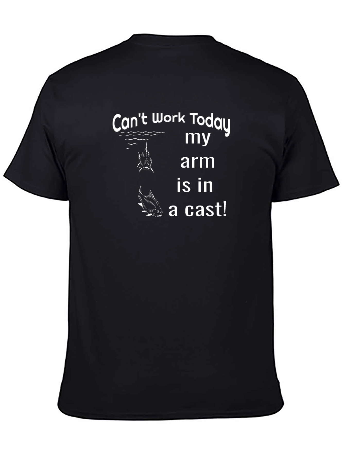 Fishing T-Shirt: Cant Work Today Arm is in a Cast!
