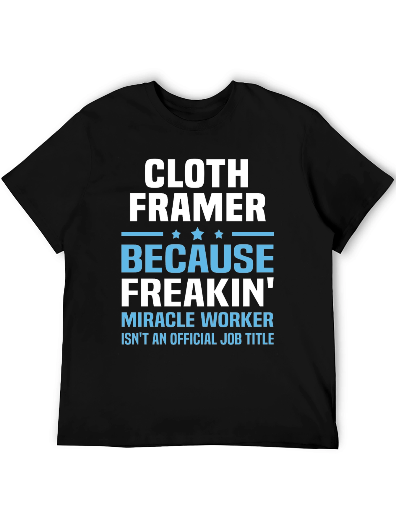 Cloth Framer T-Shirt - Because Freakin Miracle Worker Isnt a Job Title