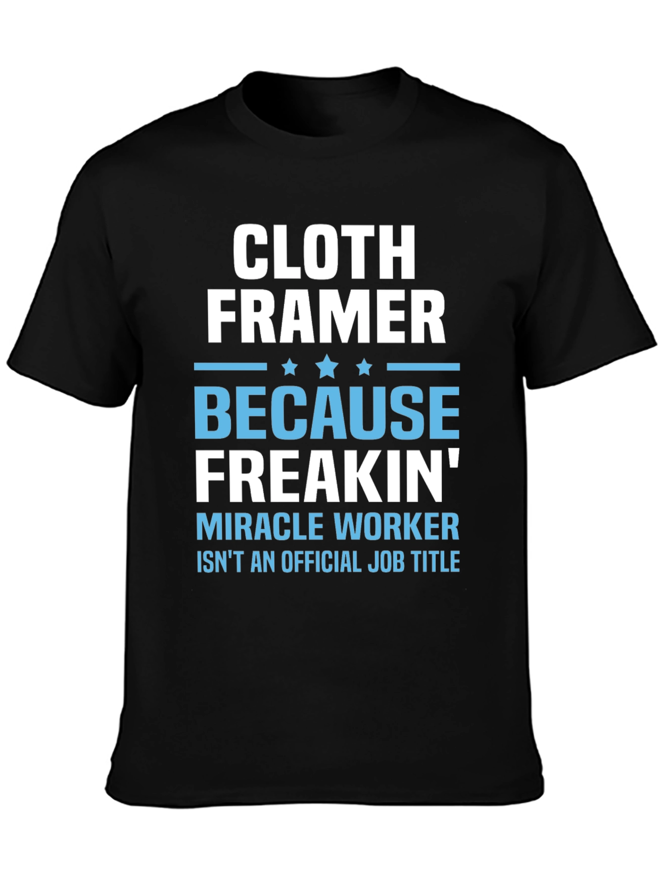 Cloth Framer T-Shirt - Because Freakin Miracle Worker Isnt a Job Title
