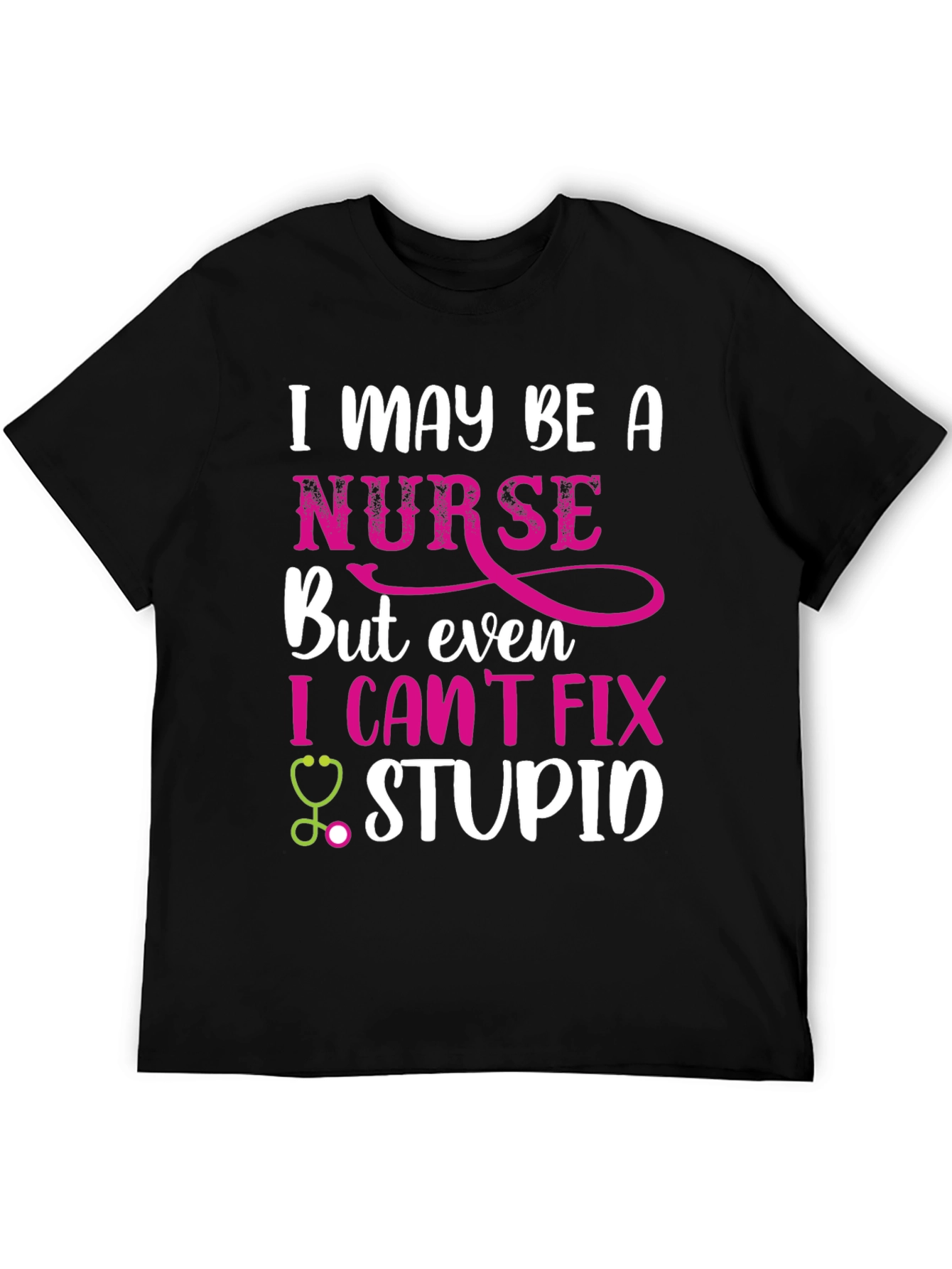 Funny Nurse T-Shirt - I May Be A Nurse But I Cant Fix Stupid