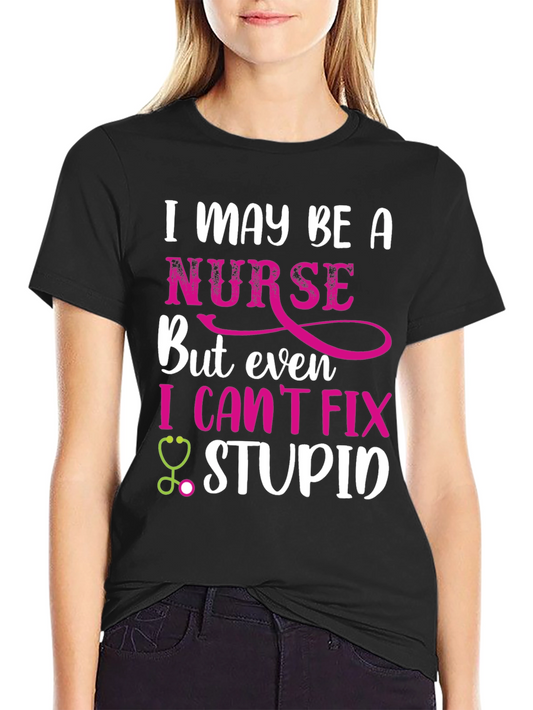 Funny Nurse T-Shirt - I May Be A Nurse But I Cant Fix Stupid