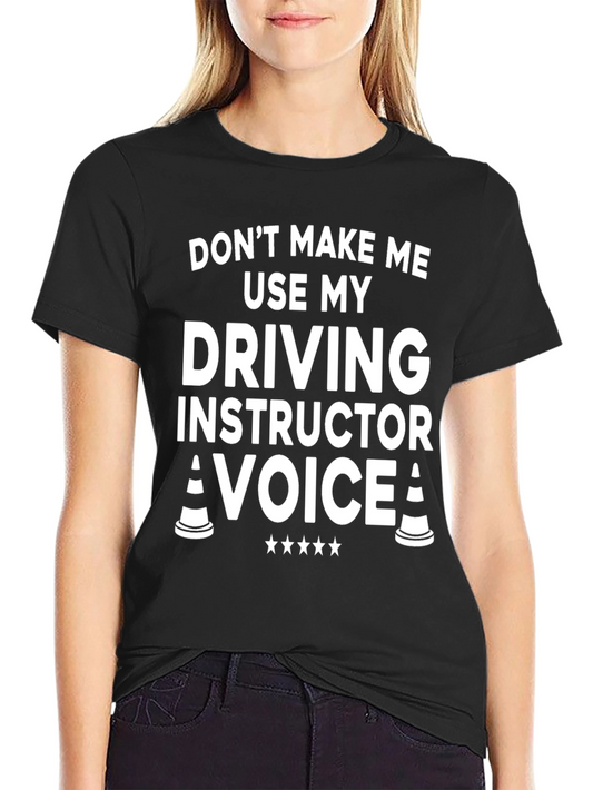 Driving Instructor T-Shirt: Dont Make Me Use My Voice!