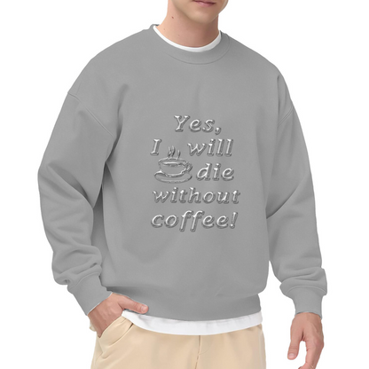 Yes I Will Die Without Coffee Funny Coffee Cup Crewneck Sweatshirt | Caffeine Lover Humor Pullover, Coffee Addict Gift