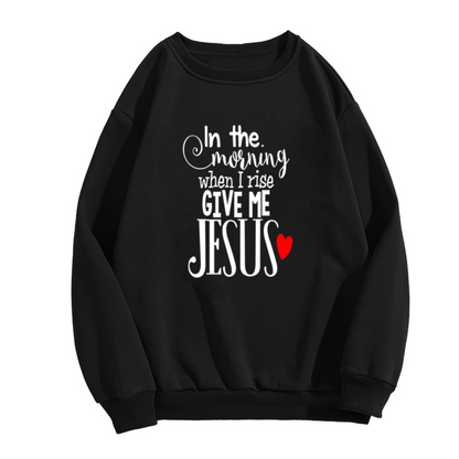 Give Me Jesus Crewneck Sweatshirt, Christian Faith Quote Morning Prayer