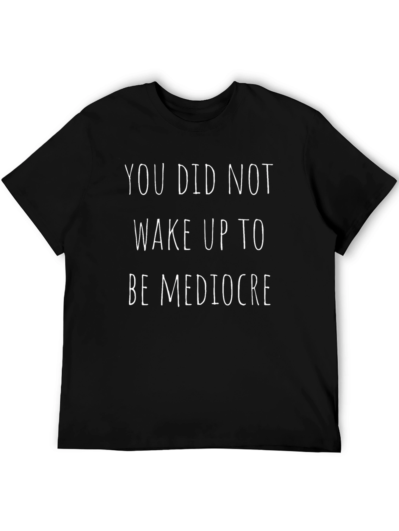 Motivational T-Shirt: You Did Not Wake Up To Be Mediocre