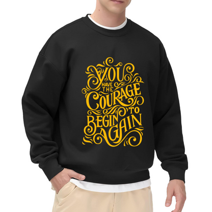 You Have The Courage To Begin Again Crewneck Sweatshirt - Inspirational Quote Pullover, Encouragement Gift, Motivational Top