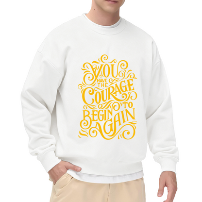 You Have The Courage To Begin Again Crewneck Sweatshirt - Inspirational Quote Pullover, Encouragement Gift, Motivational Top