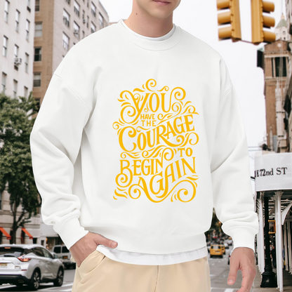 You Have The Courage To Begin Again Crewneck Sweatshirt - Inspirational Quote Pullover, Encouragement Gift, Motivational Top