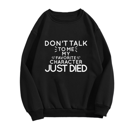 Don't Talk To Me My Favorite Character Just Died Sweatshirt | Fandom Humor Graphic Crewneck, Book TV Fan Pullover Top, Gift for Readers Binge Watchers