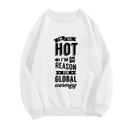 I'm So Hot I'm The Reason For Global Warming Crewneck Sweatshirt - Funny Sarcastic Quote Pullover, Hot Humor Gift