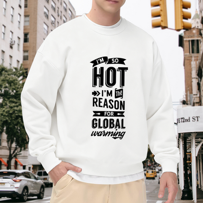 I'm So Hot I'm The Reason For Global Warming Crewneck Sweatshirt - Funny Sarcastic Quote Pullover, Hot Humor Gift