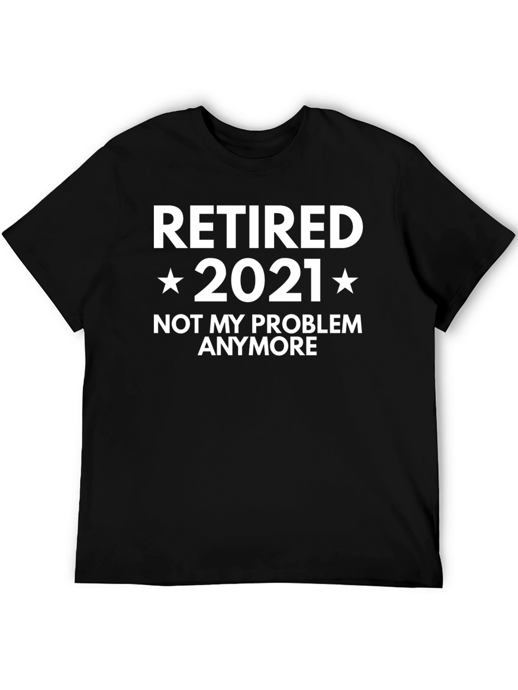 Retired 2021 T-Shirt - Not My Problem Anymore!