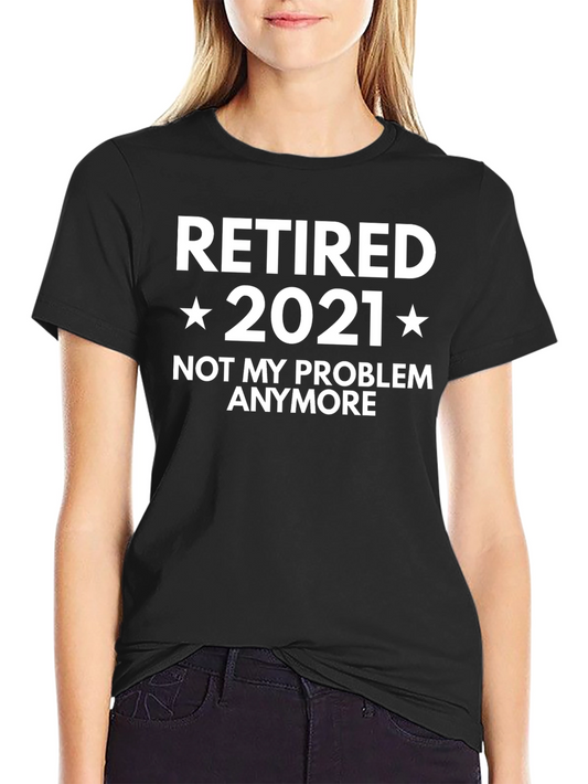 Retired 2021 T-Shirt - Not My Problem Anymore!