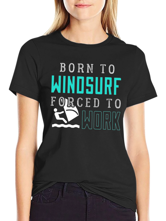 Born to Windsurf T-Shirt - Forced to Work Tee