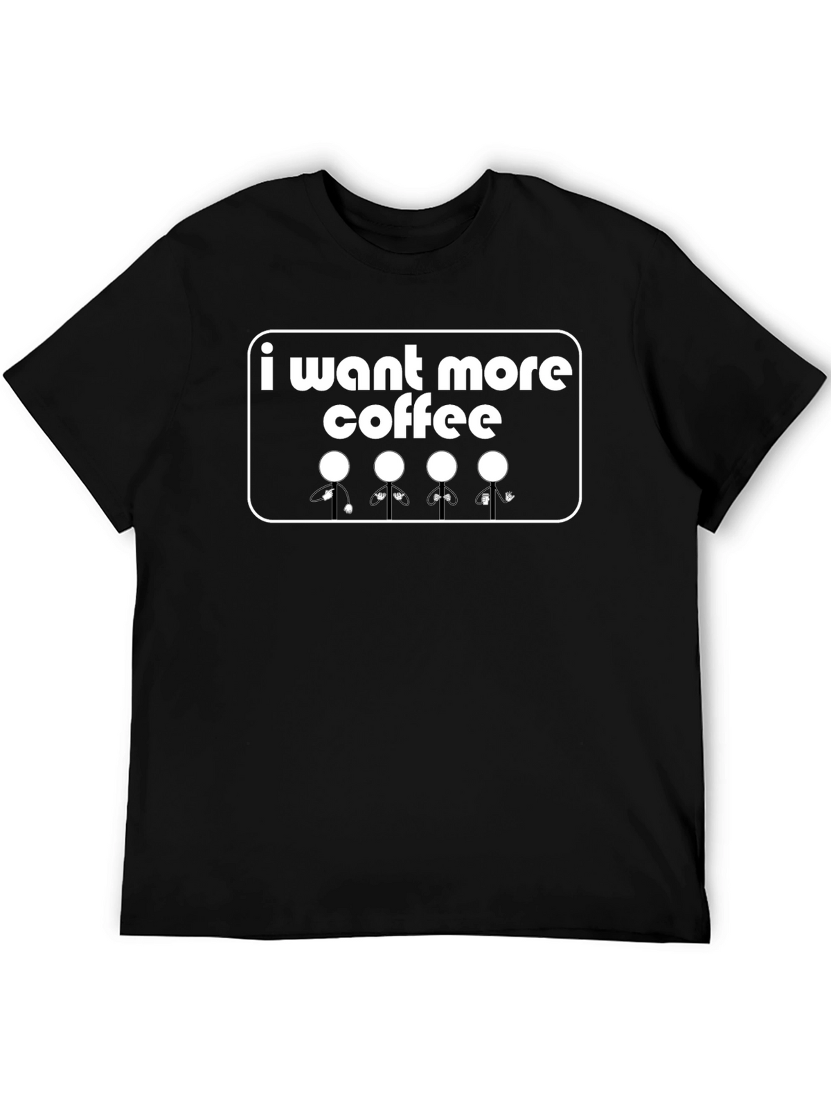 I Want More Coffee T-Shirt - Graphic Tee