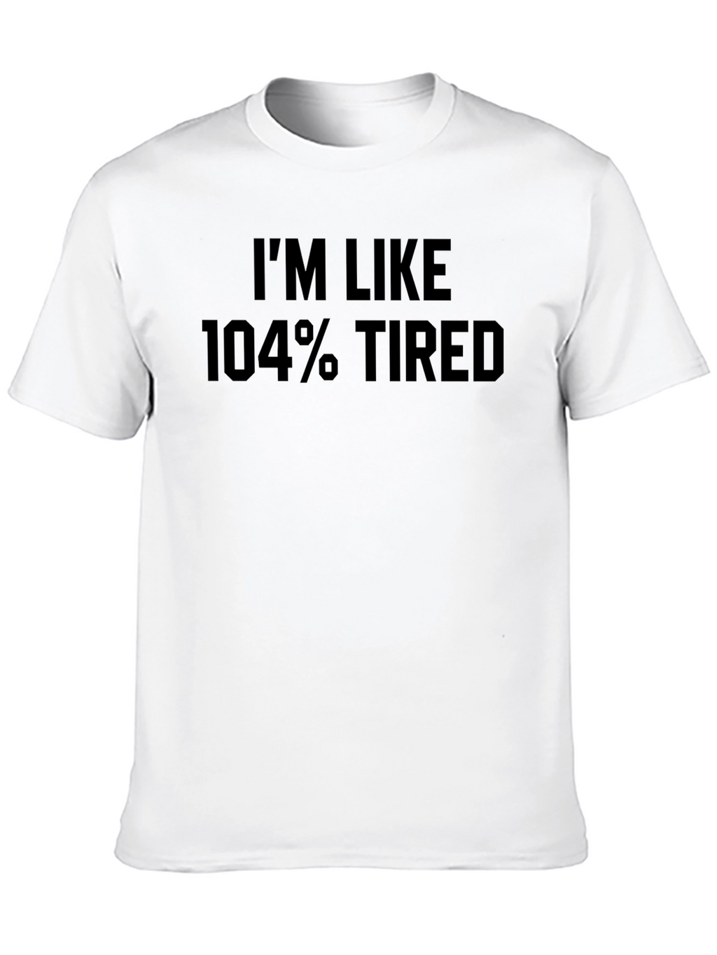 Im Like 104% Tired Graphic Tee