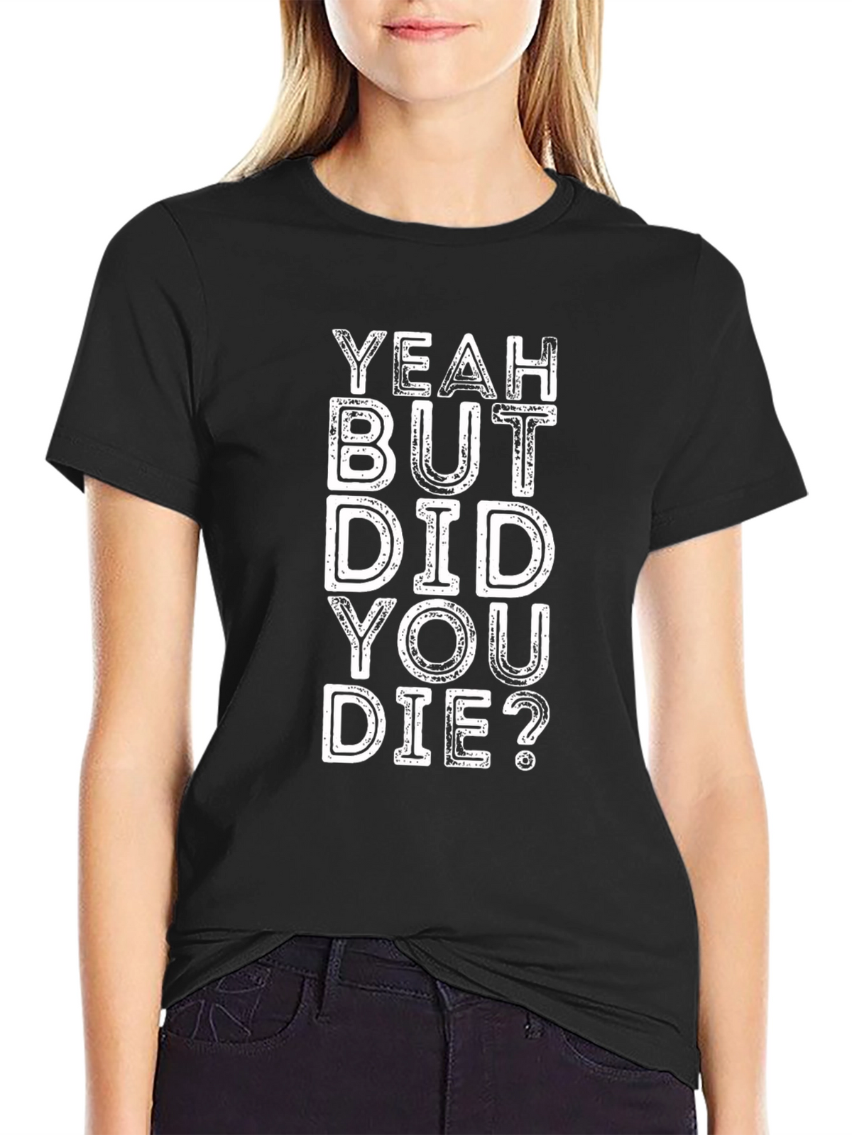 Yeah But Did You Die? Graphic Tee