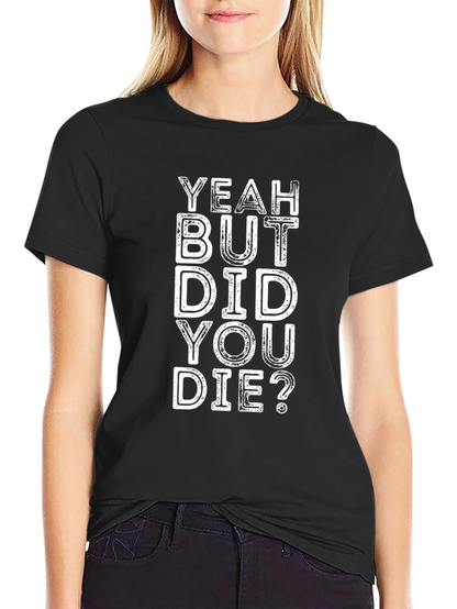 Yeah But Did You Die? Graphic Tee