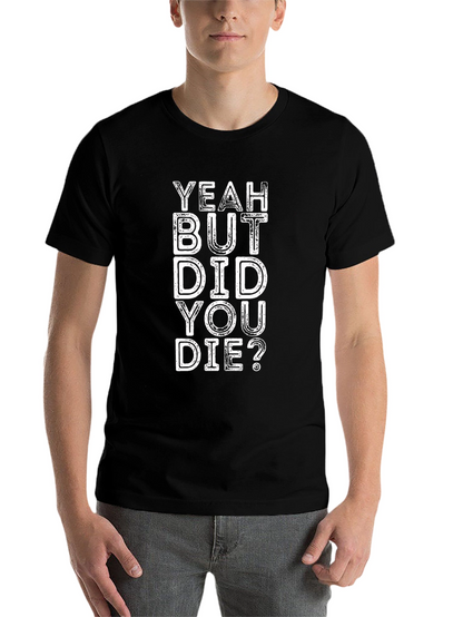 Yeah But Did You Die? Graphic Tee