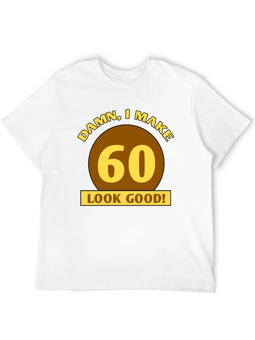Damn I Make 60 Look Good T-Shirt