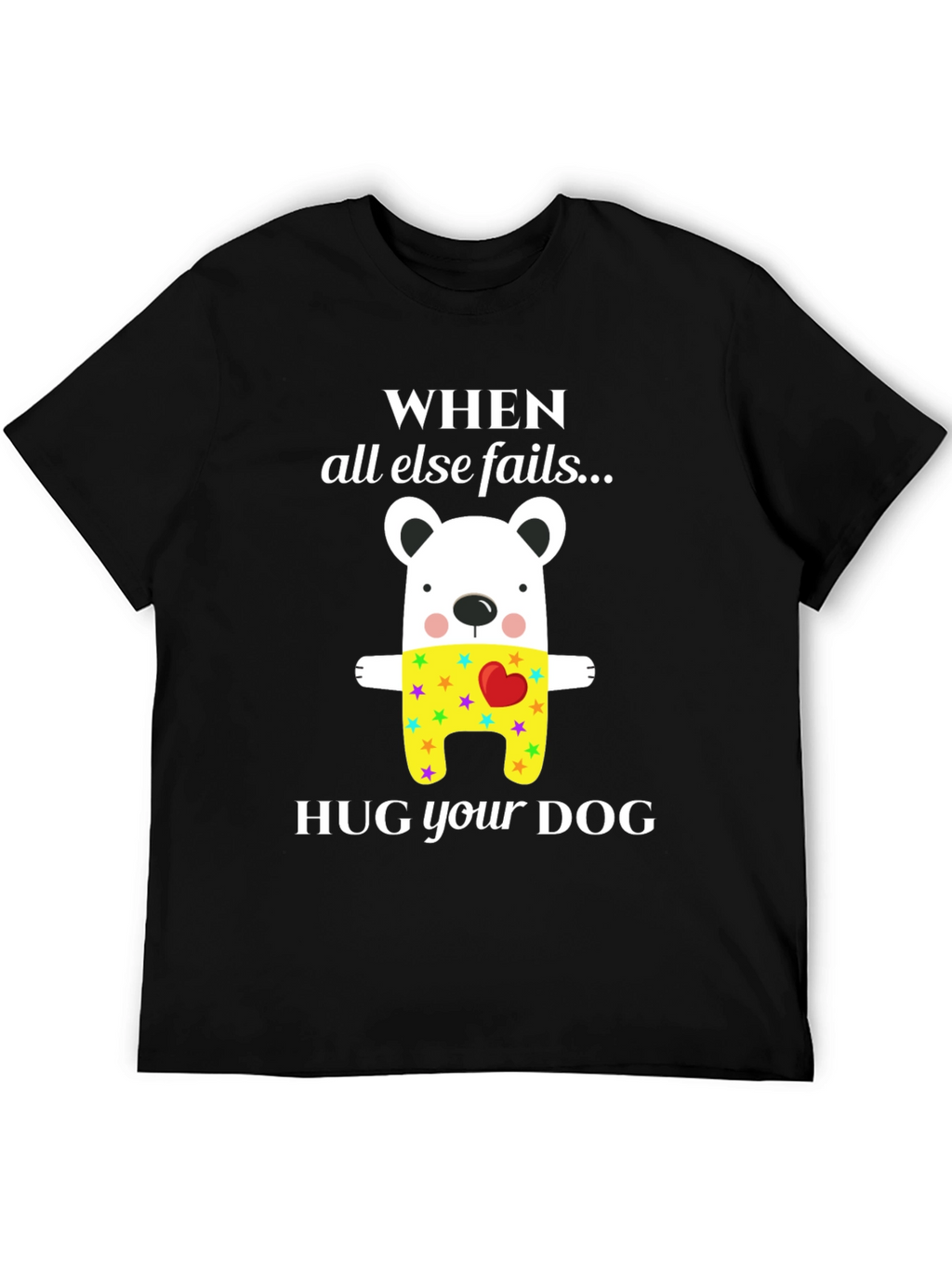 When All Else Fails Hug Your Dog T-Shirt