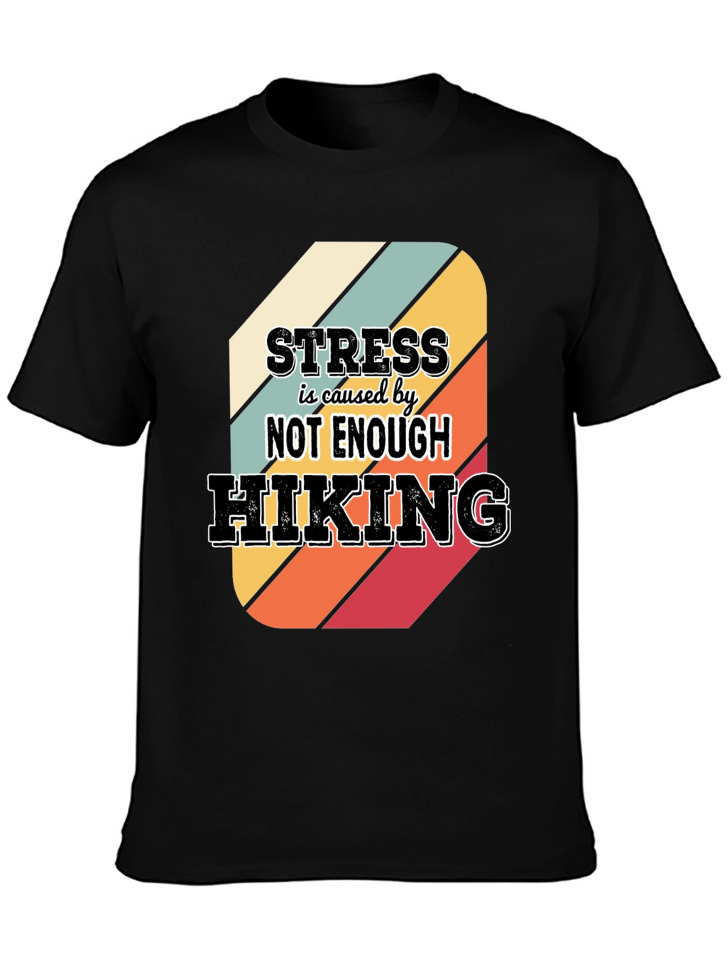 Hiking T-Shirt: Stress is Caused by Not Enough Hiking