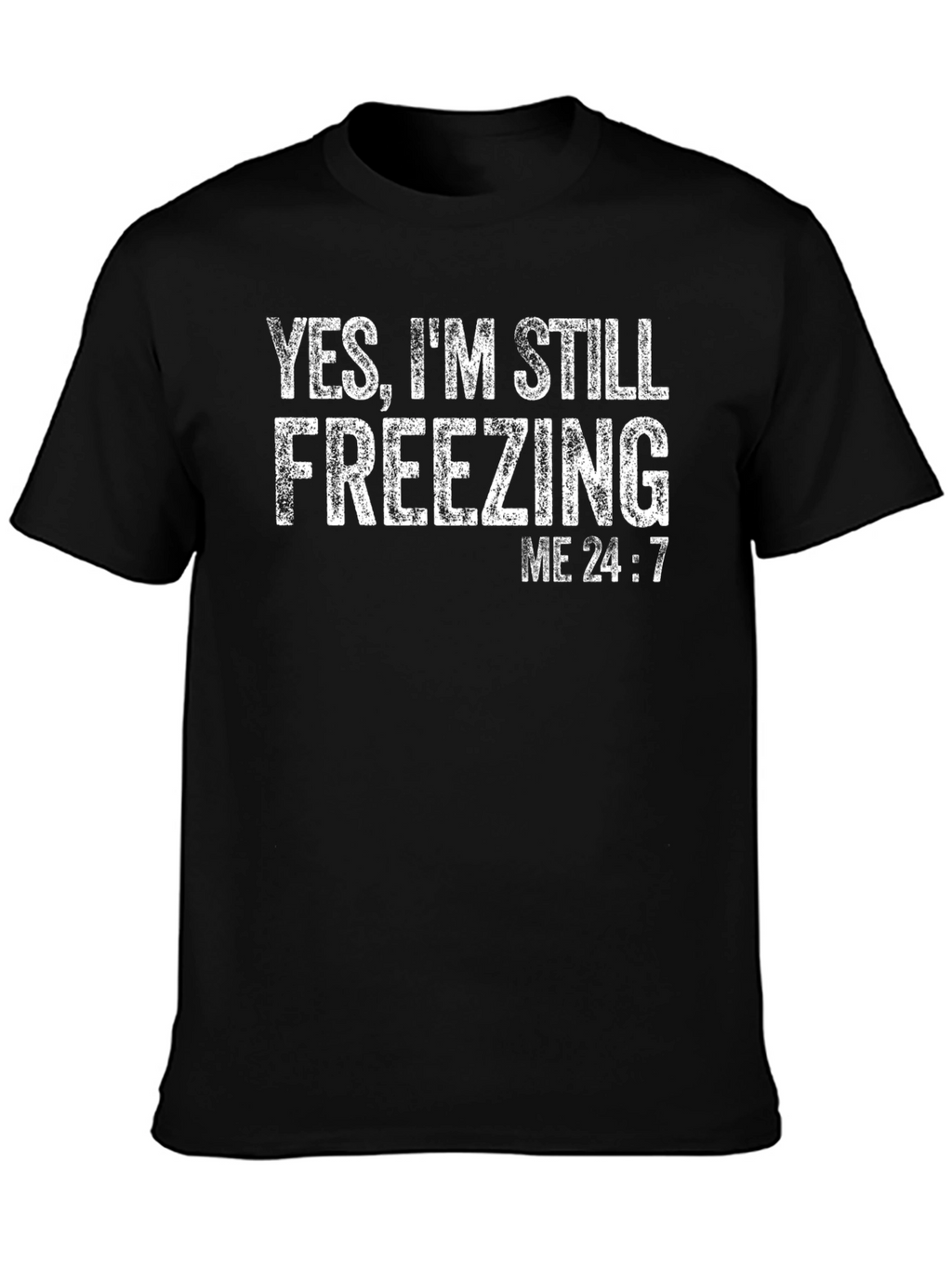 Yes Im Still Freezing Me 24:7 T-Shirt