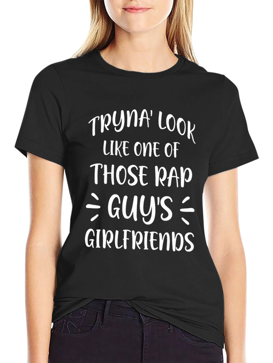 Tryna Look Like One Of Those Rap Guys Girlfriends T-Shirt