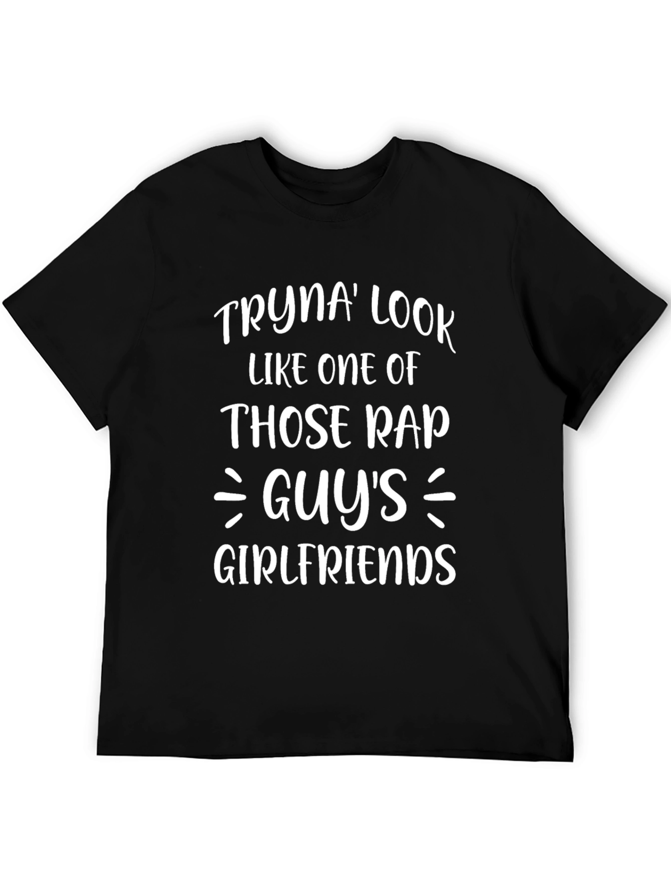 Tryna Look Like One Of Those Rap Guys Girlfriends T-Shirt
