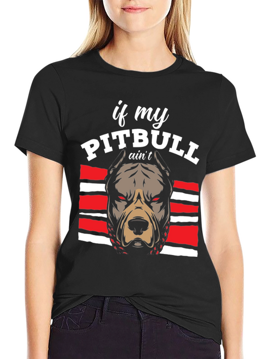 Pitbull Graphic Tee - If My Pitbull Aint... T-Shirt
